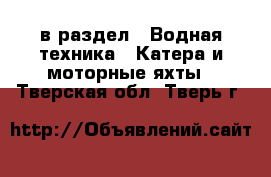  в раздел : Водная техника » Катера и моторные яхты . Тверская обл.,Тверь г.